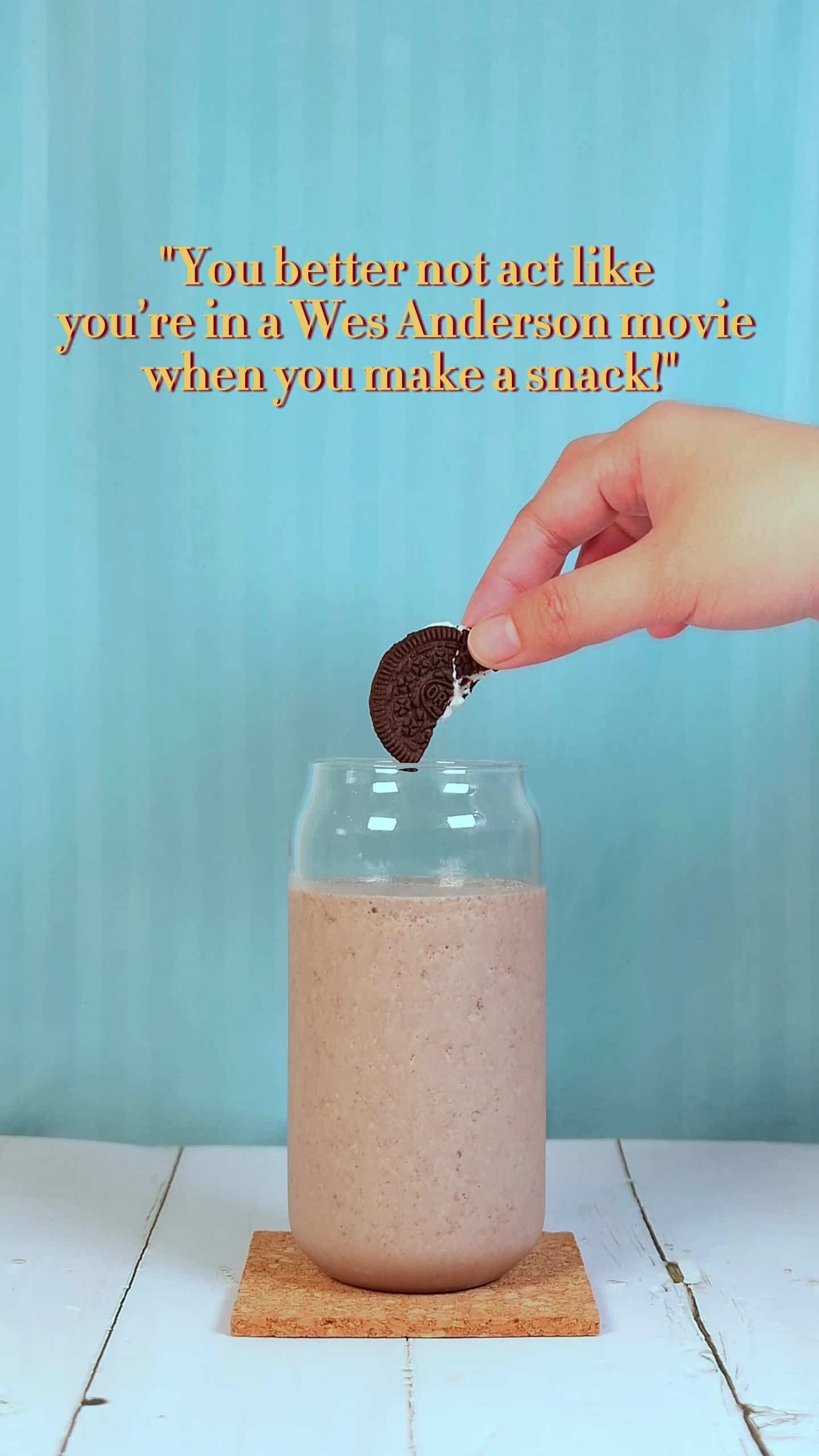 "You better not act like you're in a Wes Anderson movie when you make a snack!"